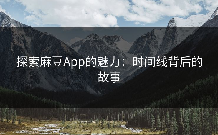 探索麻豆App的魅力：时间线背后的故事