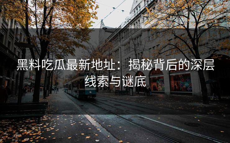 黑料吃瓜最新地址：揭秘背后的深层线索与谜底