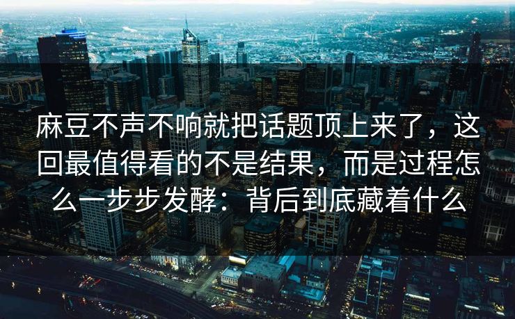 麻豆不声不响就把话题顶上来了，这回最值得看的不是结果，而是过程怎么一步步发酵：背后到底藏着什么