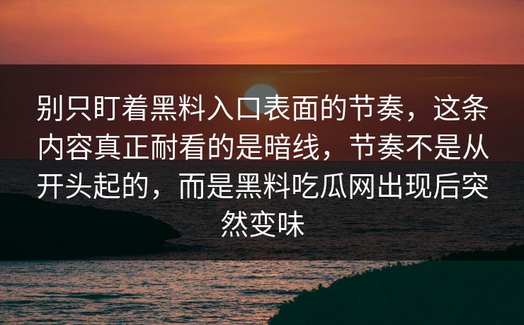 别只盯着黑料入口表面的节奏，这条内容真正耐看的是暗线，节奏不是从开头起的，而是黑料吃瓜网出现后突然变味