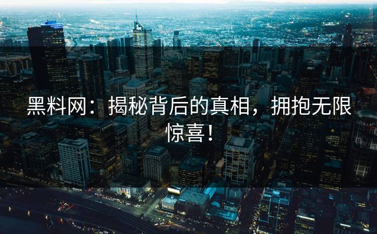 黑料网：揭秘背后的真相，拥抱无限惊喜！