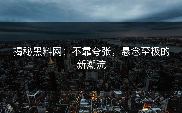 揭秘黑料网：不靠夸张，悬念至极的新潮流