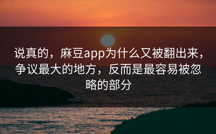 说真的,麻豆app为什么又被翻出来,争议最大的地方,反而是最容易被忽略的部分 说真的,麻豆app为什么又被翻出来,争议最大的地方,反而是最容易被忽略的部分