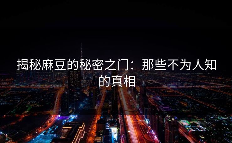 揭秘麻豆的秘密之门：那些不为人知的真相