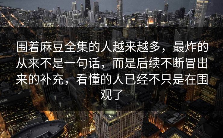 围着麻豆全集的人越来越多,最炸的从来不是一句话,而是后续不断冒出来的补充,看懂的人已经不只是在围观了 围着麻豆全集的人越来越多,最炸的从来不是一句话,而是后续不断冒出来的补充,看懂的人已经不只是在围观了