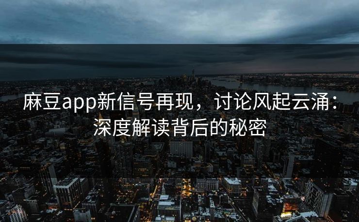 麻豆app新信号再现,讨论风起云涌:深度解读背后的秘密 麻豆app新信号再现,讨论风起云涌:深度解读背后的秘密