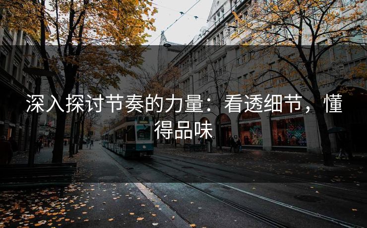 深入探讨节奏的力量:看透细节,懂得品味 深入探讨节奏的力量:看透细节,懂得品味