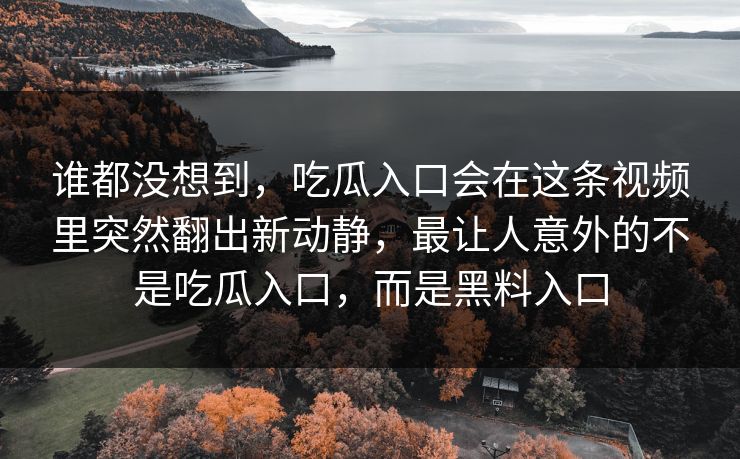谁都没想到,吃瓜入口会在这条视频里突然翻出新动静,最让人意外的不是吃瓜入口,而是黑料入口 谁都没想到,吃瓜入口会在这条视频里突然翻出新动静,最让人意外的不是吃瓜入口,而是黑料入口