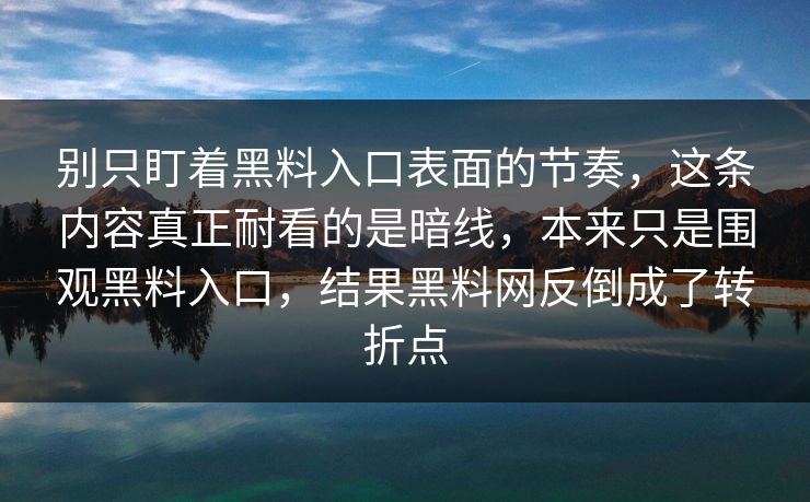 别只盯着黑料入口表面的节奏,这条内容真正耐看的是暗线,本来只是围观黑料入口,结果黑料网反倒成了转折点
