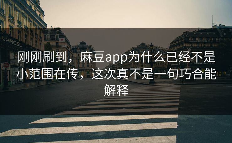刚刚刷到,麻豆app为什么已经不是小范围在传,这次真不是一句巧合能解释