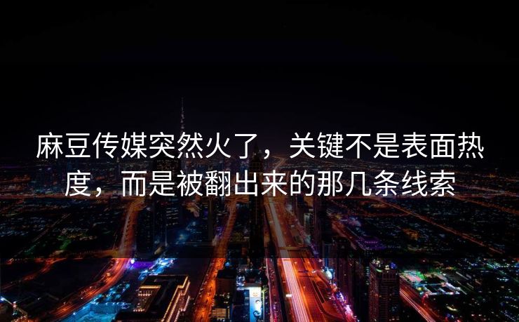 麻豆传媒突然火了，关键不是表面热度，而是被翻出来的那几条线索
