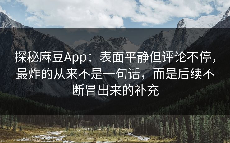 探秘麻豆App:表面平静但评论不停,最炸的从来不是一句话,而是后续不断冒出来的补充 探秘麻豆App:表面平静但评论不停,最炸的从来不是一句话,而是后续不断冒出来的补充