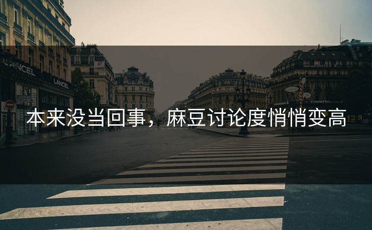 本来没当回事,麻豆讨论度悄悄变高